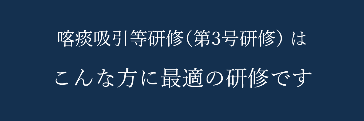 喀痰吸引等研修（第3号研修）はこんな方に最適の研修です