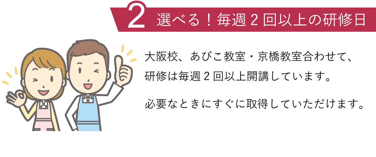 理由2.選べる！毎月2回以上の研修日：埼玉校、大阪校ともに、研修は毎月2回以上開催しています。必要なときにすぐに取得していただけます。